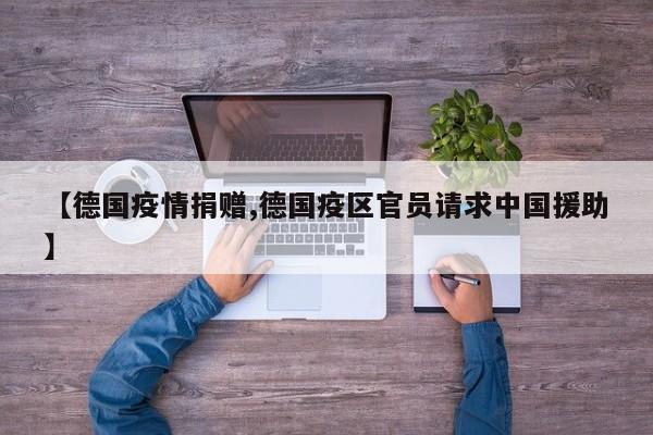 【德国疫情捐赠,德国疫区官员请求中国援助】