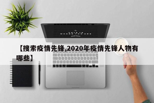 【搜索疫情先锋,2020年疫情先锋人物有哪些】