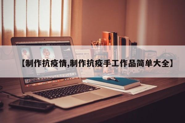 【制作抗疫情,制作抗疫手工作品简单大全】