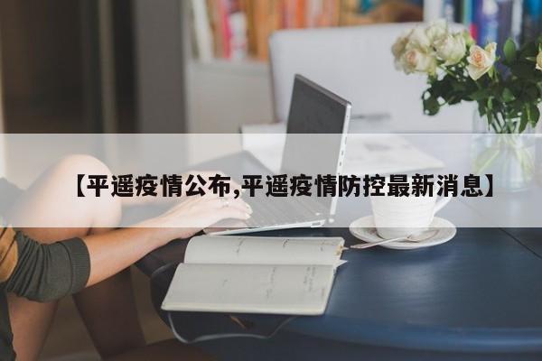 【平遥疫情公布,平遥疫情防控最新消息】