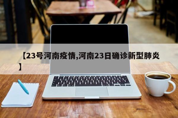 【23号河南疫情,河南23日确诊新型肺炎】