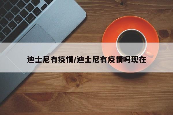 迪士尼有疫情/迪士尼有疫情吗现在