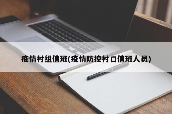 疫情村组值班(疫情防控村口值班人员)
