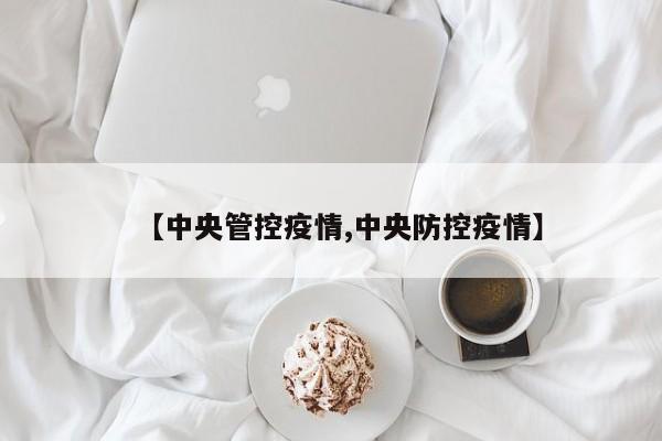 【中央管控疫情,中央防控疫情】