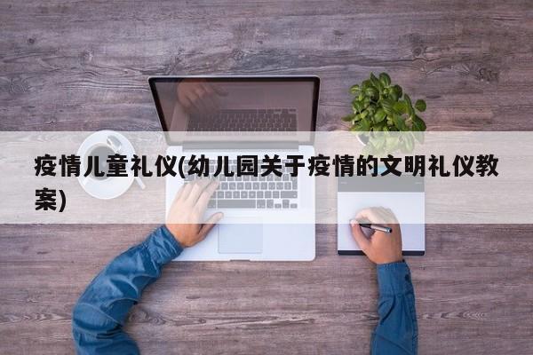 疫情儿童礼仪(幼儿园关于疫情的文明礼仪教案)