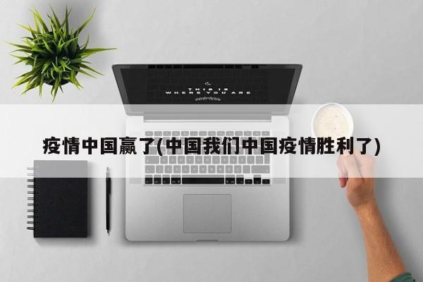 疫情中国赢了(中国我们中国疫情胜利了)