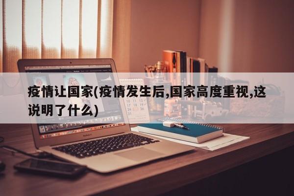 疫情让国家(疫情发生后,国家高度重视,这说明了什么)