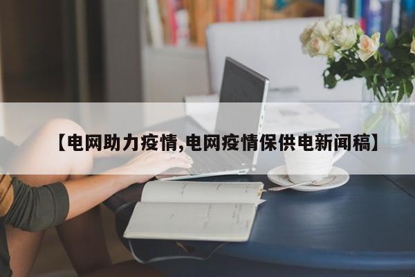 【电网助力疫情,电网疫情保供电新闻稿】