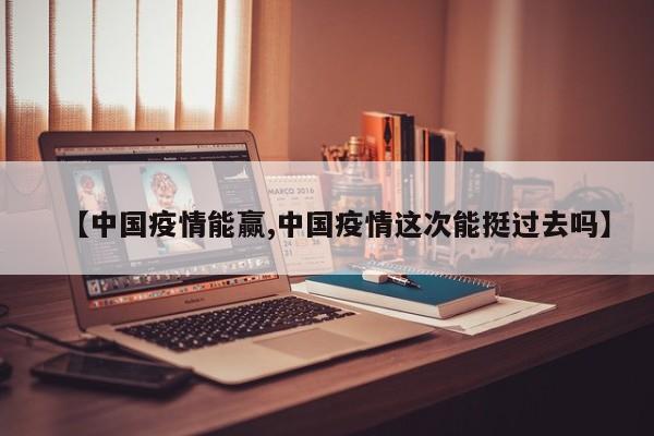 【中国疫情能赢,中国疫情这次能挺过去吗】