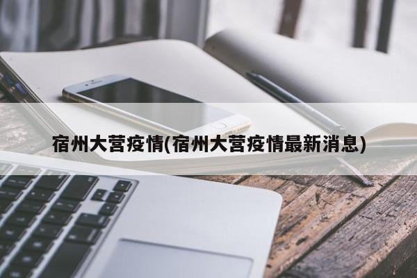 宿州大营疫情(宿州大营疫情最新消息)