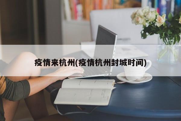疫情来杭州(疫情杭州封城时间)