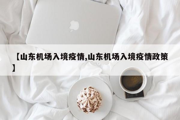 【山东机场入境疫情,山东机场入境疫情政策】