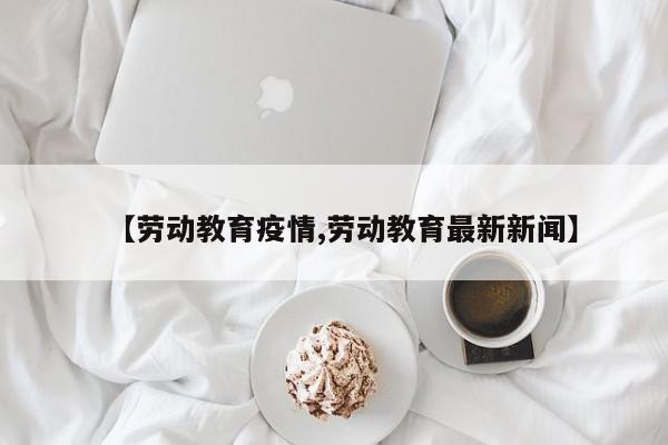 【劳动教育疫情,劳动教育最新新闻】