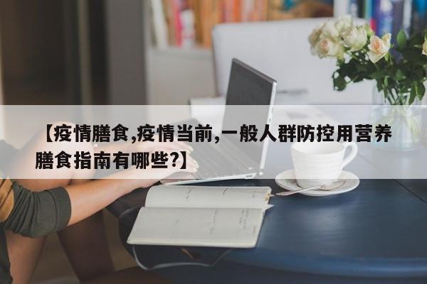 【疫情膳食,疫情当前,一般人群防控用营养膳食指南有哪些?】