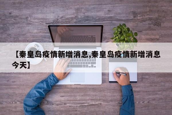 【秦皇岛疫情新增消息,秦皇岛疫情新增消息今天】