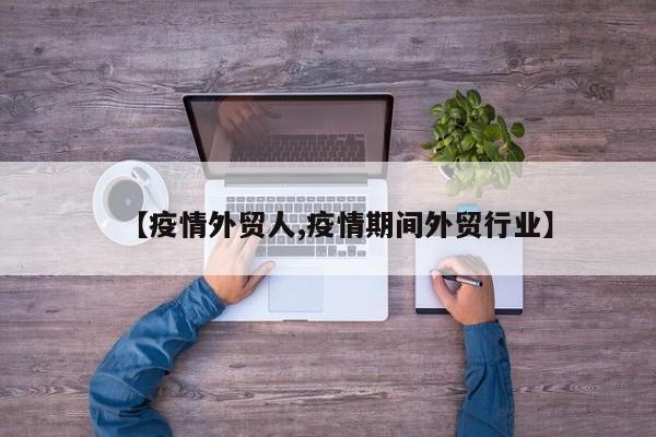 【疫情外贸人,疫情期间外贸行业】