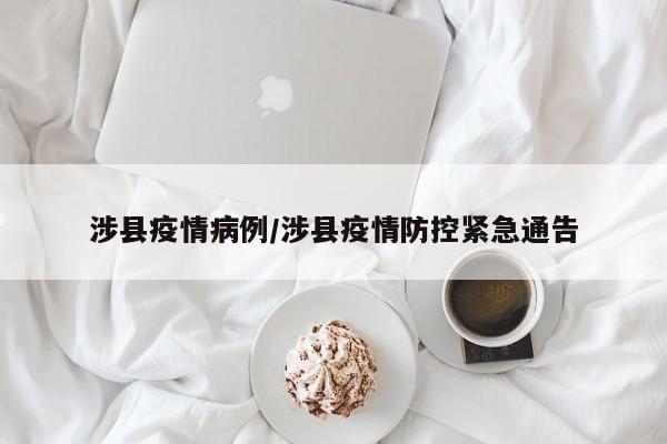 涉县疫情病例/涉县疫情防控紧急通告