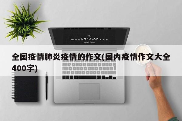 全国疫情肺炎疫情的作文(国内疫情作文大全400字)