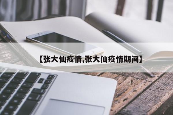 【张大仙疫情,张大仙疫情期间】