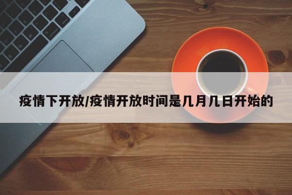疫情下开放/疫情开放时间是几月几日开始的