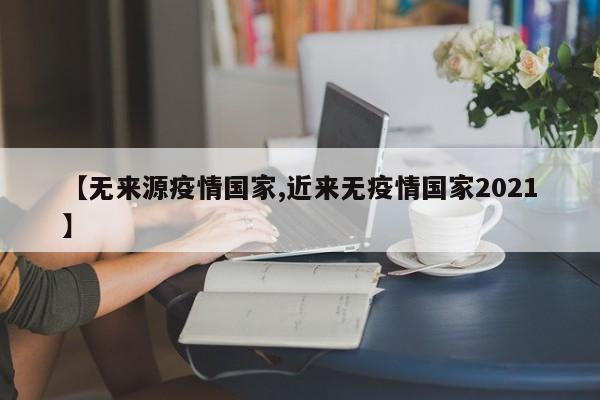 【无来源疫情国家,近来无疫情国家2021】
