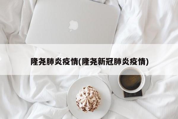 隆尧肺炎疫情(隆尧新冠肺炎疫情)