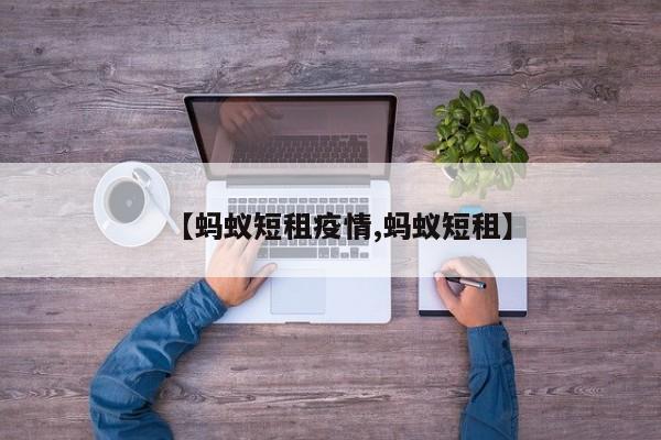 【蚂蚁短租疫情,蚂蚁短租】