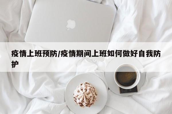 疫情上班预防/疫情期间上班如何做好自我防护