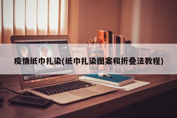 疫情纸巾扎染(纸巾扎染图案和折叠法教程)
