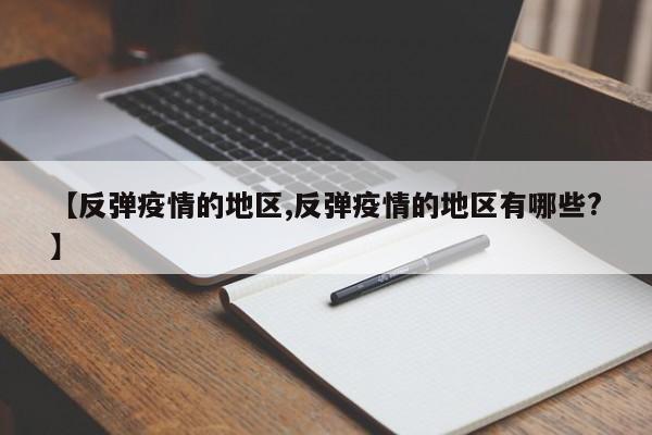【反弹疫情的地区,反弹疫情的地区有哪些?】