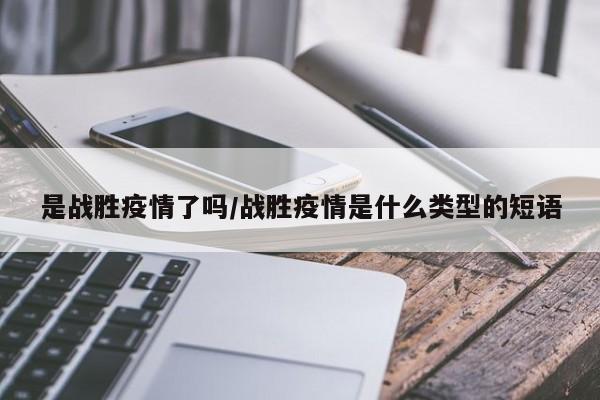 是战胜疫情了吗/战胜疫情是什么类型的短语