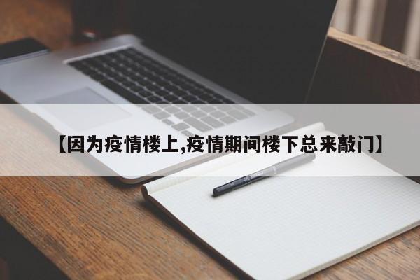 【因为疫情楼上,疫情期间楼下总来敲门】