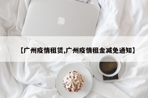 【广州疫情租赁,广州疫情租金减免通知】