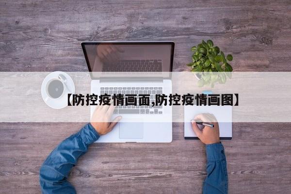 【防控疫情画面,防控疫情画图】