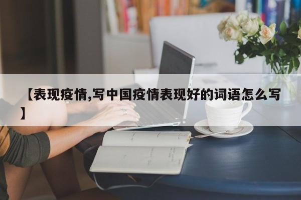 【表现疫情,写中国疫情表现好的词语怎么写】
