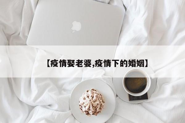 【疫情娶老婆,疫情下的婚姻】
