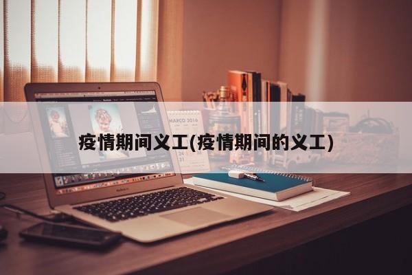 疫情期间义工(疫情期间的义工)