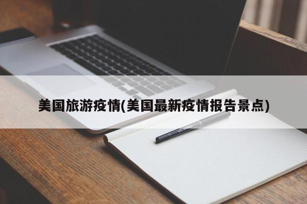 美国旅游疫情(美国最新疫情报告景点)