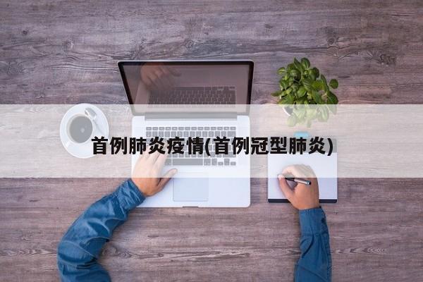 首例肺炎疫情(首例冠型肺炎)