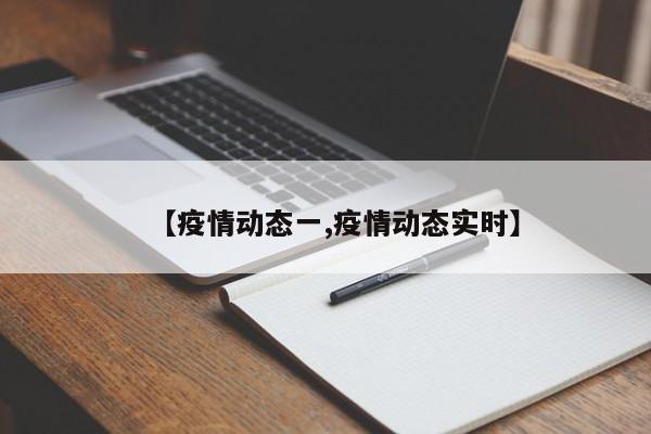 【疫情动态一,疫情动态实时】