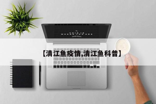 【清江鱼疫情,清江鱼科普】