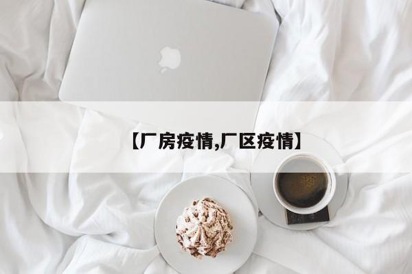 【厂房疫情,厂区疫情】