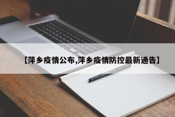 【萍乡疫情公布,萍乡疫情防控最新通告】