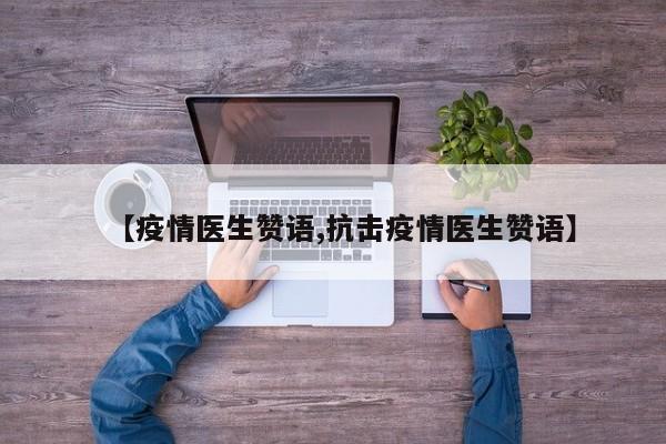【疫情医生赞语,抗击疫情医生赞语】