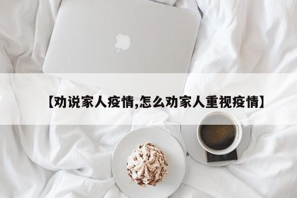 【劝说家人疫情,怎么劝家人重视疫情】
