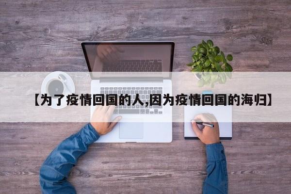 【为了疫情回国的人,因为疫情回国的海归】