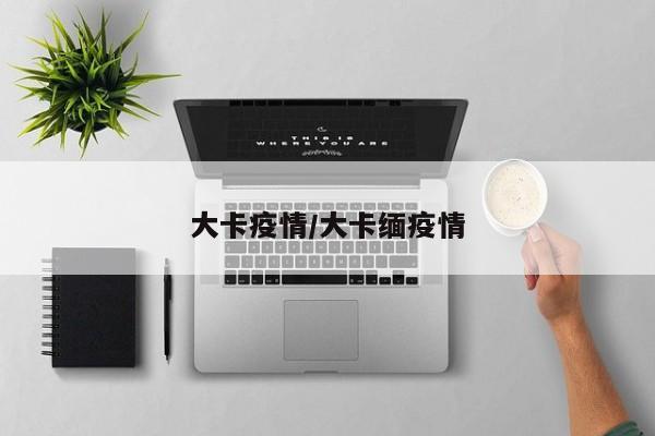 大卡疫情/大卡缅疫情