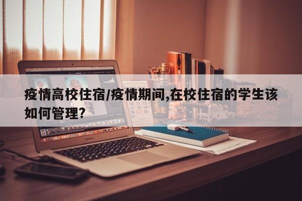 疫情高校住宿/疫情期间,在校住宿的学生该如何管理?