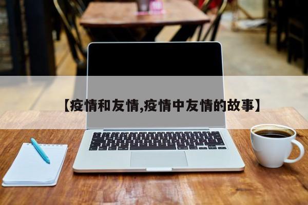 【疫情和友情,疫情中友情的故事】