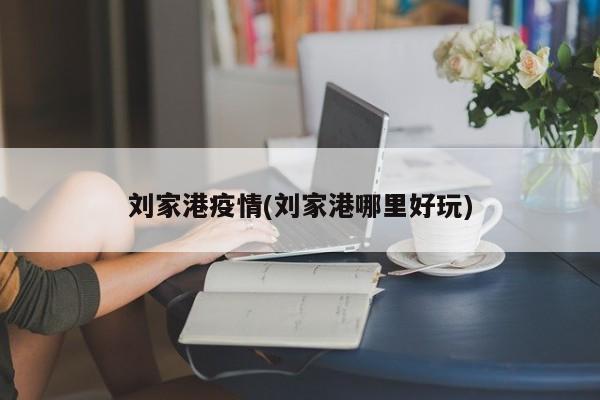 刘家港疫情(刘家港哪里好玩)
